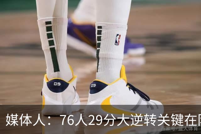 媒体人：76人29分大逆转关键在防守调整 马克西是球队最大基本盘